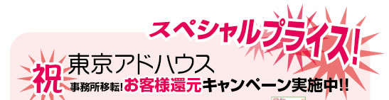 スペシャルプライス！　東京アドハウス　祝　オフィス移転お客様還元キャンペーン実施中！