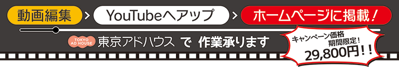 動画編集→YouTubeへアップ→ホームページに掲載！
東京アドハウスで作業承ります
なんと！39,000円！！（3分以内）