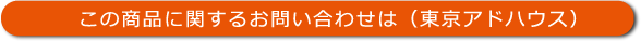 この商品に関するお問い合わせは（東京アドハウス）